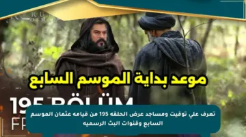 تعرف على توقيت ومساجد عرض الحلقة 195 من قيامة عثمان الموسم السابع وقنوات البث الرسمية